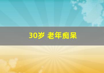 30岁 老年痴呆